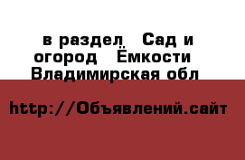  в раздел : Сад и огород » Ёмкости . Владимирская обл.